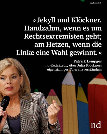 »Jekyll und Klöckner. Handzahm, wenn es um Rechtsextremisten geht; am Hetzen, wenn die Linke eine Wahl gewinnt.«

Patrick Lempges, nd-Redakteur, über Julia Klöckners eigensinniges Toleranzverständnis
