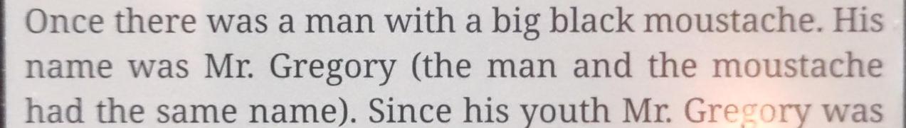 Once there was a man with a big black moustache. His name was Mr. Gregory (the man and the moustache had the same name).