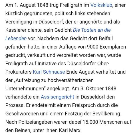 Aus dem Wikipedia-Artikel zu Ferdinand Freiligrath:

Am 1. August 1848 trug Freiligrath im Volksklub, einer kürzlich gegründeten, politisch links stehenden Vereinigung in Düsseldorf, der er angehörte und als Kassierer diente, sein Gedicht Die Todten an die Lebenden vor. Nachdem das Gedicht dort Beifall gefunden hatte, in einer Auflage von 9000 Exemplaren gedruckt, verkauft und verbreitet worden war, wurde Freiligrath auf Initiative des Düsseldorfer Ober-Prokurators Karl Schnaase Ende August ver…