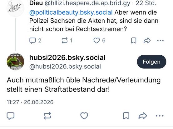 Über Bluesky-Bridge:

Dieu @hllizi.hespere.de.ap.brid.gy 
@politicalbeauty.bsky.social Aber wenn die
Polizei Sachsen die Akten hat, sind sie dann
nicht schon bei Rechtsextremen?

@hubsi2026.bsky.social

Auch mutmaßlich üble Nachrede/Verleumdung
stellt einen Straftatbestand dar!